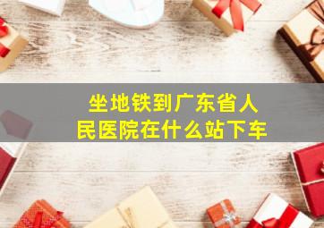 坐地铁到广东省人民医院在什么站下车