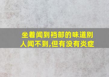 坐着闻到裆部的味道别人闻不到,但有没有炎症