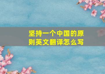 坚持一个中国的原则英文翻译怎么写