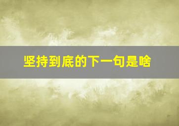 坚持到底的下一句是啥