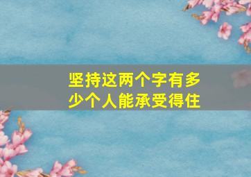 坚持这两个字有多少个人能承受得住