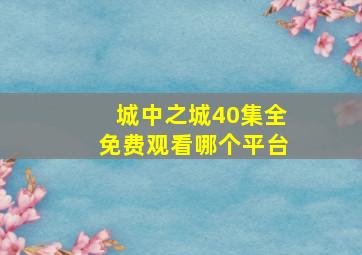 城中之城40集全免费观看哪个平台