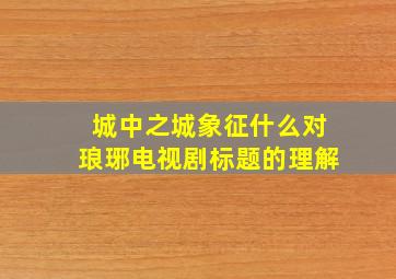 城中之城象征什么对琅琊电视剧标题的理解