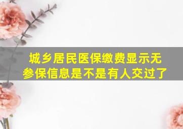 城乡居民医保缴费显示无参保信息是不是有人交过了