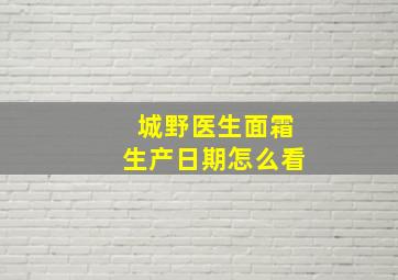 城野医生面霜生产日期怎么看