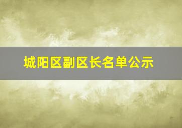 城阳区副区长名单公示