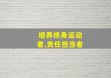 培养终身运动者,责任担当者