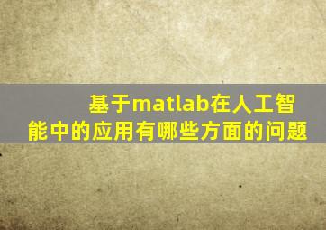 基于matlab在人工智能中的应用有哪些方面的问题