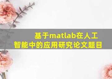 基于matlab在人工智能中的应用研究论文题目