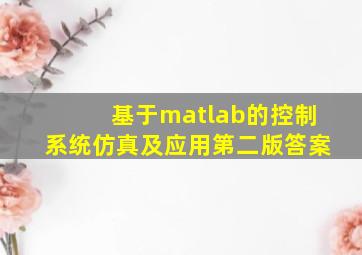 基于matlab的控制系统仿真及应用第二版答案