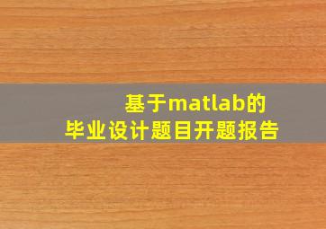 基于matlab的毕业设计题目开题报告