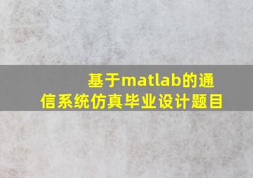 基于matlab的通信系统仿真毕业设计题目