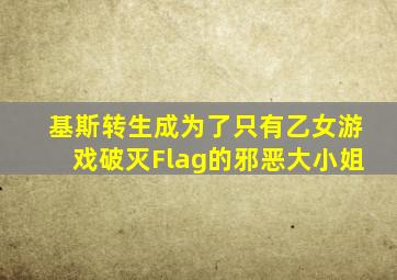 基斯转生成为了只有乙女游戏破灭Flag的邪恶大小姐