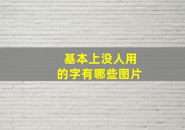 基本上没人用的字有哪些图片