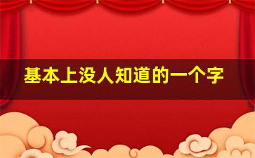 基本上没人知道的一个字