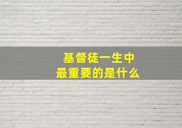 基督徒一生中最重要的是什么