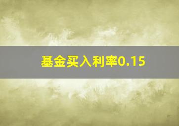 基金买入利率0.15