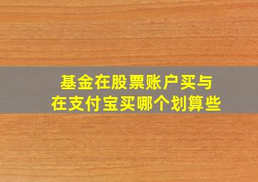 基金在股票账户买与在支付宝买哪个划算些