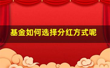 基金如何选择分红方式呢