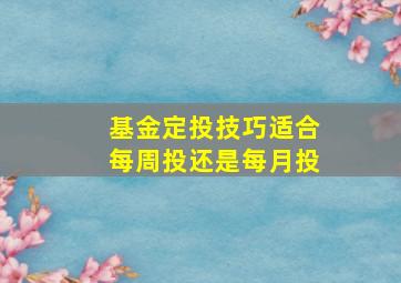 基金定投技巧适合每周投还是每月投