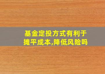 基金定投方式有利于摊平成本,降低风险吗