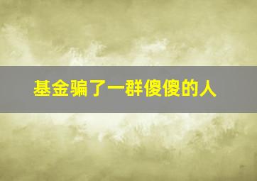 基金骗了一群傻傻的人