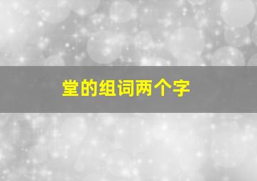 堂的组词两个字