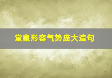 堂皇形容气势庞大造句