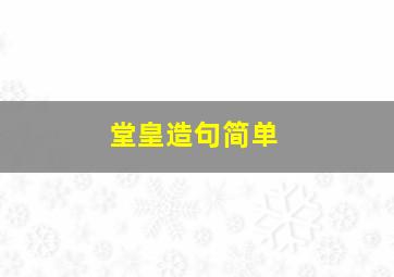 堂皇造句简单