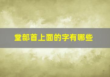 堂部首上面的字有哪些