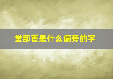 堂部首是什么偏旁的字