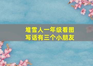 堆雪人一年级看图写话有三个小朋友