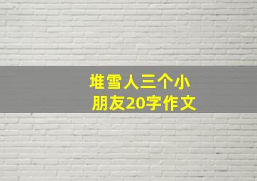 堆雪人三个小朋友20字作文