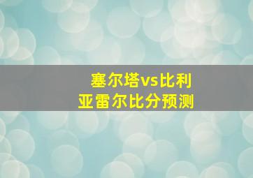 塞尔塔vs比利亚雷尔比分预测