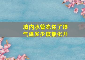 墙内水管冻住了得气温多少度能化开