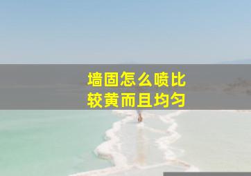 墙固怎么喷比较黄而且均匀