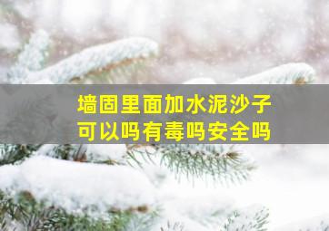 墙固里面加水泥沙子可以吗有毒吗安全吗