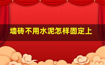 墙砖不用水泥怎样固定上