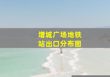 增城广场地铁站出口分布图