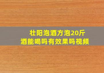 壮阳泡酒方泡20斤酒能喝吗有效果吗视频