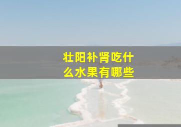 壮阳补肾吃什么水果有哪些