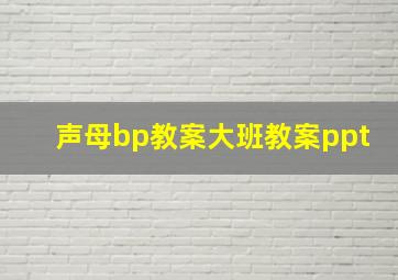 声母bp教案大班教案ppt