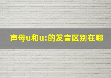 声母u和u:的发音区别在哪