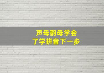 声母韵母学会了学拼音下一步