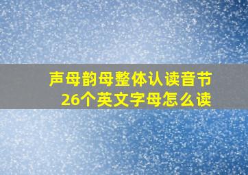 声母韵母整体认读音节26个英文字母怎么读