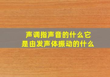 声调指声音的什么它是由发声体振动的什么