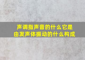 声调指声音的什么它是由发声体振动的什么构成