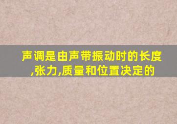 声调是由声带振动时的长度,张力,质量和位置决定的