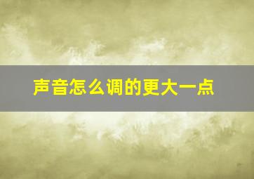 声音怎么调的更大一点