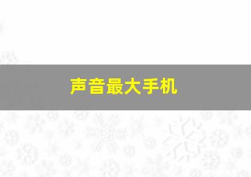 声音最大手机